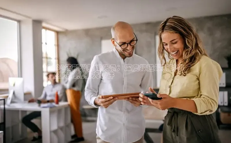 EON体育4登录哇咔哇咔文化2024年荆州新闻头条：深度报道最新时事
，纵览荆州重大事件