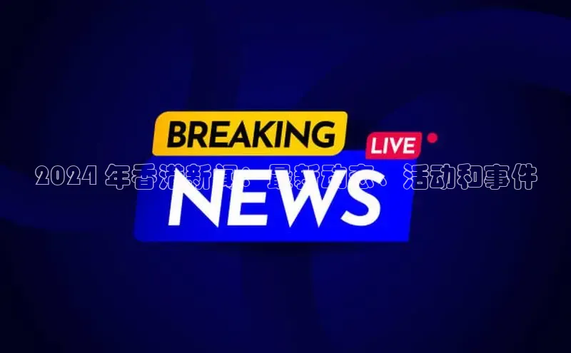 EON4代理知乎2024 年香港新闻：最新动态、活动和事件