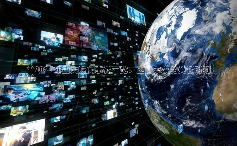 意昂4代理云创智行**2024年重大新闻事件一览：塑造未来的关键时刻
**