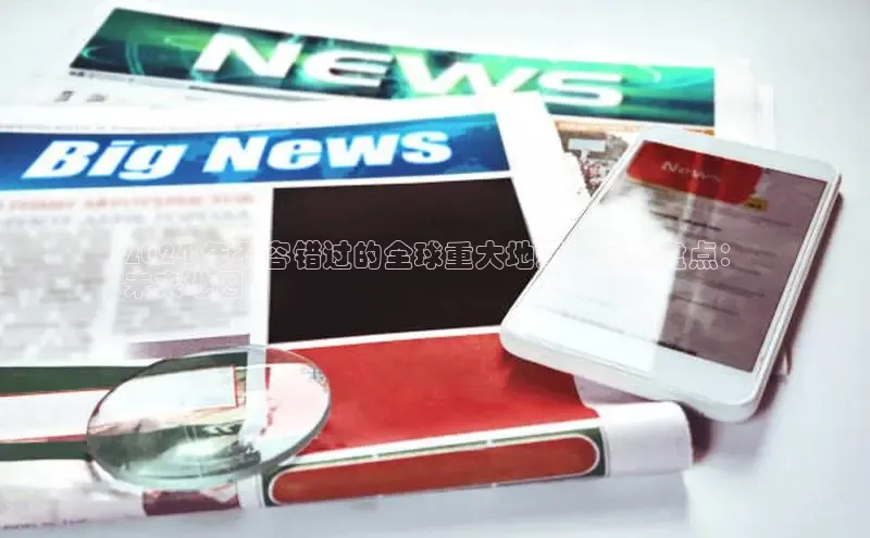 EON4官网百度识图2024 年不容错过的全球重大地理新闻大盘点：
未来地图