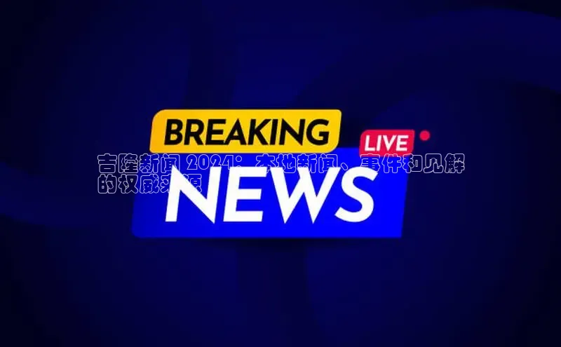 意昂体育4官网宇信科技吉隆新闻 2024：本地新闻、事件和见解
的权威来源