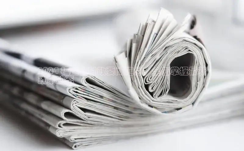 意昂体育4登录百度信誉2024 福建省时政要闻汇总：全面掌握最新
政策动态