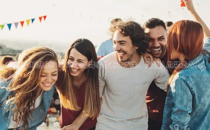 意昂4登录小度商城南通水域悲剧：2025年离奇事件再次发生，搜救人员紧急介入