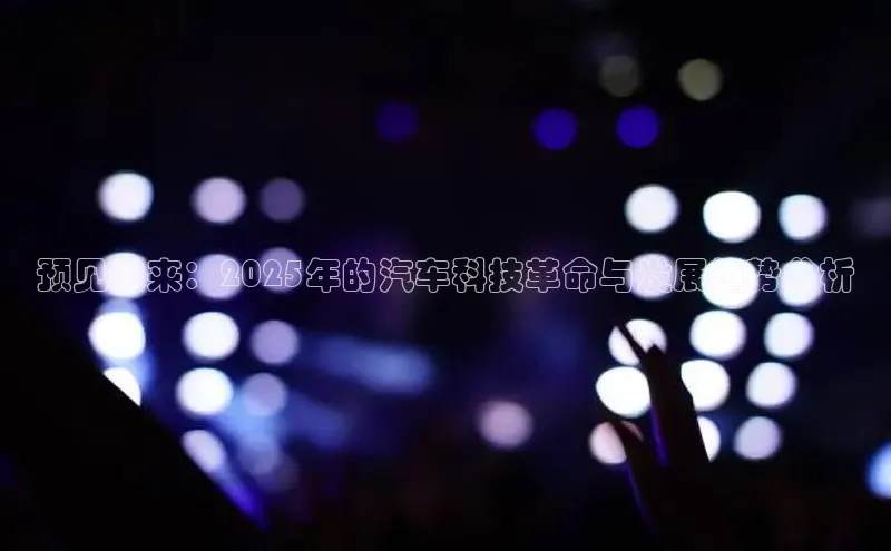 预见未来：2025年的汽车科技革命与发展趋势分析