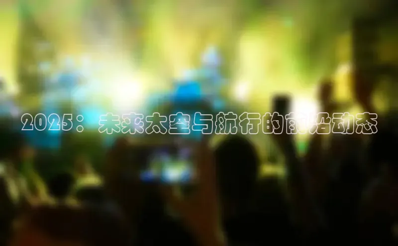 2025：未来太空与航行的前沿动态