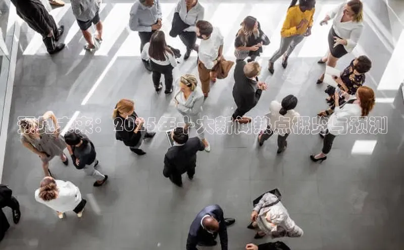 预见未来：2025年十大新闻热点概览与预测