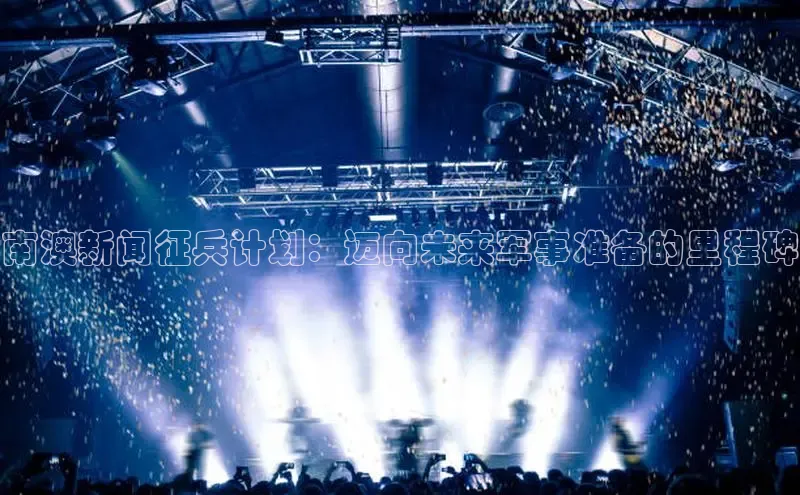 南澳新闻征兵计划：迈向未来军事准备的里程碑