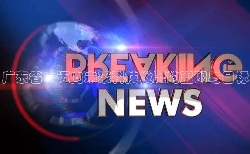 广东省：迈向未来科技发展的蓝图与目标