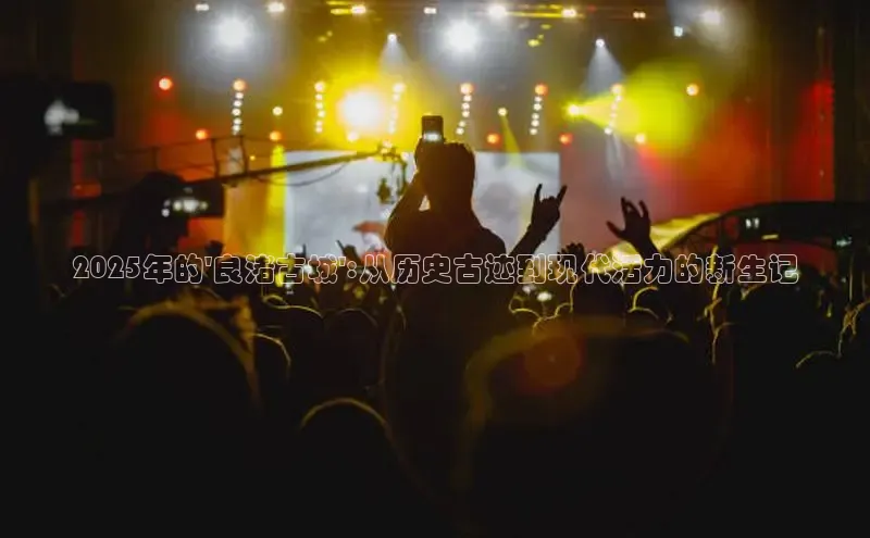 2025年的\'良渚古城\':从历史古迹到现代活力的新生记