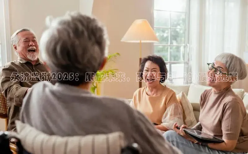 永济监狱2025：展望未来，改革与创新的最新进展