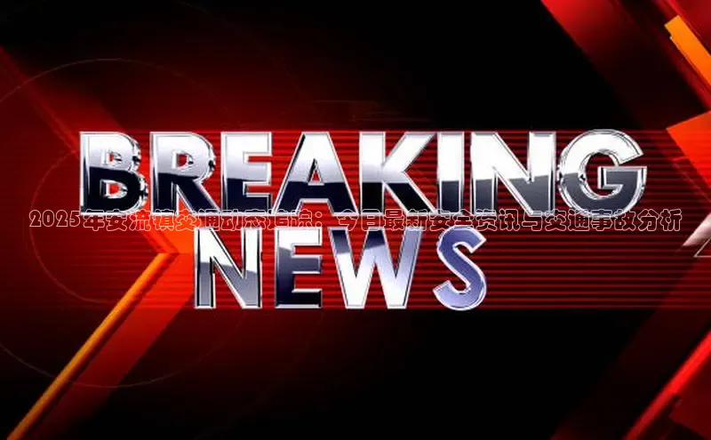 2025年安流镇交通动态追踪：今日最新安全资讯与交通事故分析