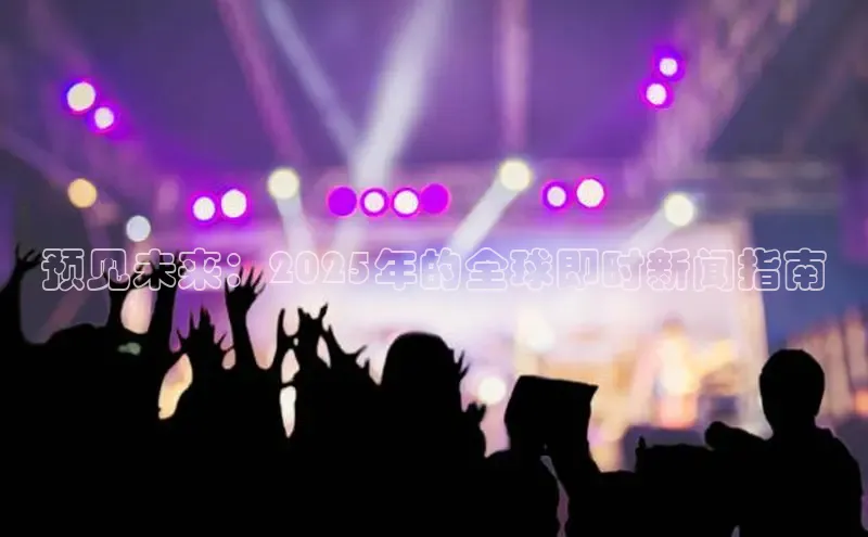 预见未来：2025年的全球即时新闻指南