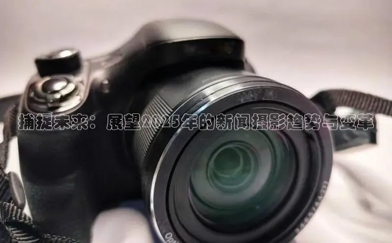 捕捉未来：展望2025年的新闻摄影趋势与变革