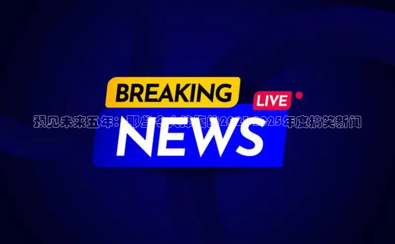 预见未来五年：那些令人捧腹的2023-2025年度搞笑新闻