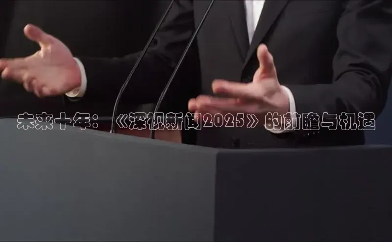 未来十年：《深视新闻2025》的前瞻与机遇