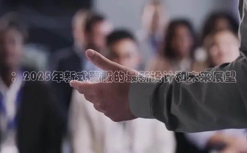：2025年新式警服的最新设计和未来展望