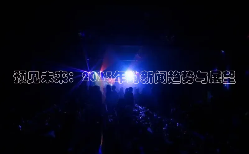 预见未来：2025年的新闻趋势与展望