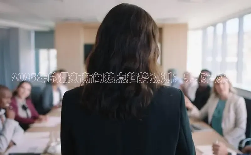 2025年的最新新闻热点趋势预测：未来已来？