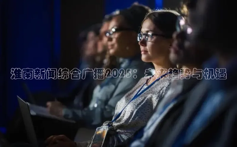 淮南新闻综合广播2025：未来趋势与机遇